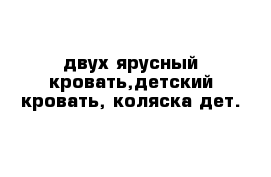 двух ярусный кровать,детский кровать, коляска дет.